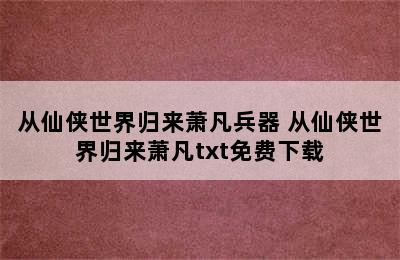 从仙侠世界归来萧凡兵器 从仙侠世界归来萧凡txt免费下载